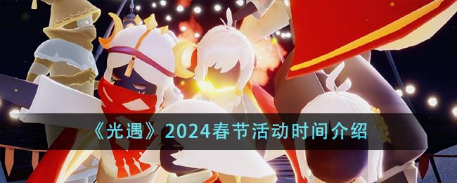 光遇2024春节活动什么时候开始-光遇2024春节活动时间介绍